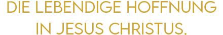 Die lebendige Hoffnung in Jesus Christus