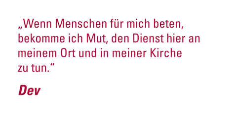 „Wenn Menschen für mich beten, bekomme ich Mut, den Dienst hier an meinem Ort und in meiner Kirche zu tun.“ - Dev
