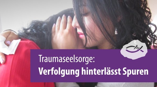 Traumaseelsorge: Verfolgung hinterlässt Spuren